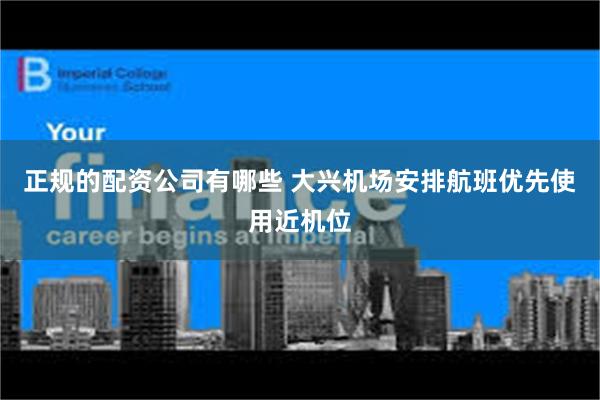 正规的配资公司有哪些 大兴机场安排航班优先使用近机位