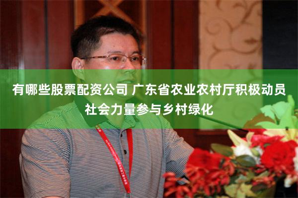 有哪些股票配资公司 广东省农业农村厅积极动员社会力量参与乡村绿化