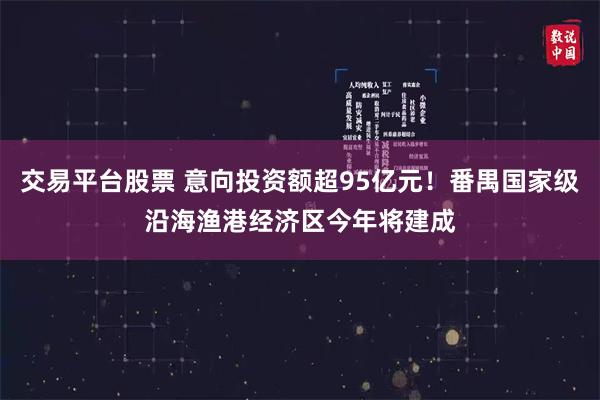 交易平台股票 意向投资额超95亿元！番禺国家级沿海渔港经济区今年将建成