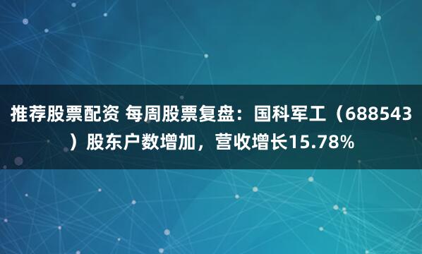 推荐股票配资 每周股票复盘：国科军工（688543）股东户数增加，营收增长15.78%