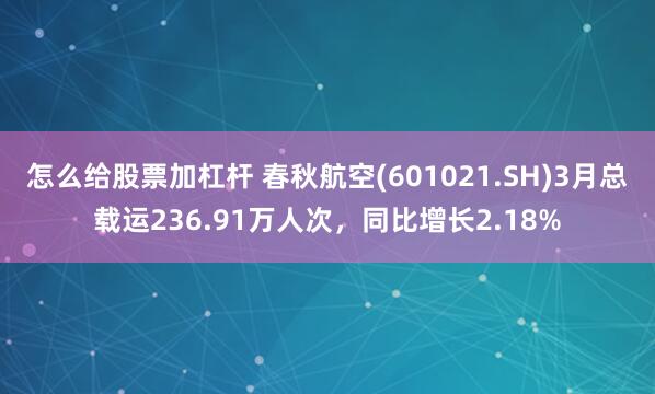 怎么给股票加杠杆 春秋航空(601021.SH)3月总载运236.91万人次，同比增长2.18%