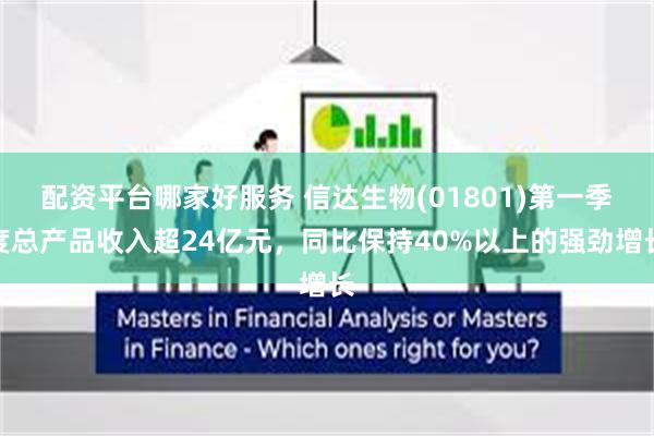 配资平台哪家好服务 信达生物(01801)第一季度总产品收入超24亿元，同比保持40%以上的强劲增长
