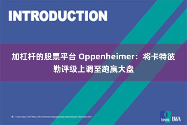 加杠杆的股票平台 Oppenheimer：将卡特彼勒评级上调至跑赢大盘