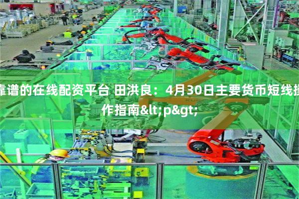 靠谱的在线配资平台 田洪良：4月30日主要货币短线操作指南<p>