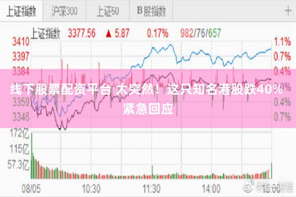线下股票配资平台 太突然！这只知名港股跌40% 紧急回应