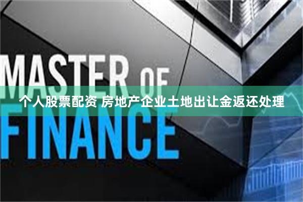 个人股票配资 房地产企业土地出让金返还处理