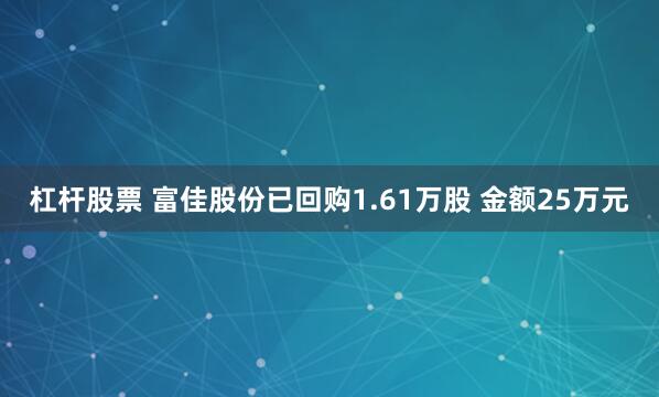 杠杆股票 富佳股份已回购1.61万股 金额25万元