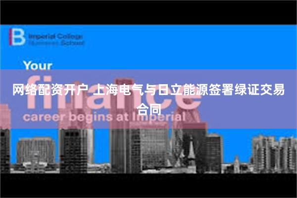 网络配资开户 上海电气与日立能源签署绿证交易合同