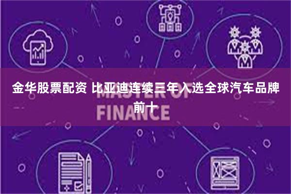金华股票配资 比亚迪连续三年入选全球汽车品牌前十