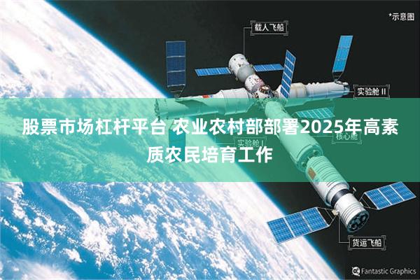 股票市场杠杆平台 农业农村部部署2025年高素质农民培育工作