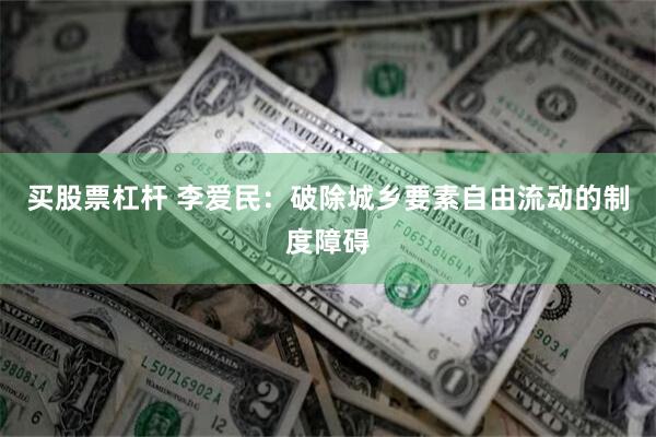 买股票杠杆 李爱民：破除城乡要素自由流动的制度障碍