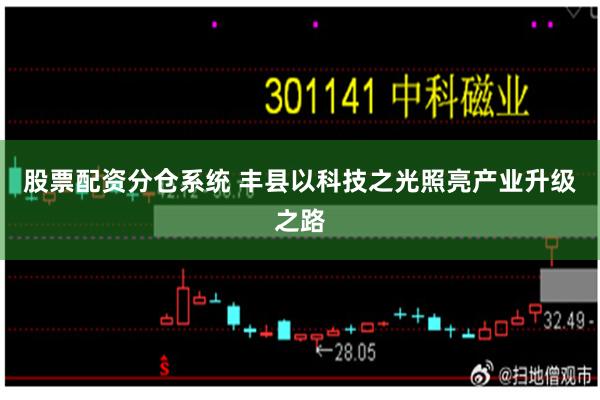 股票配资分仓系统 丰县以科技之光照亮产业升级之路