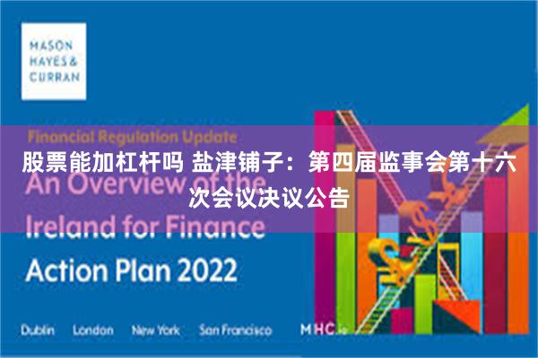 股票能加杠杆吗 盐津铺子：第四届监事会第十六次会议决议公告
