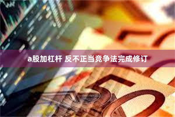 a股加杠杆 反不正当竞争法完成修订