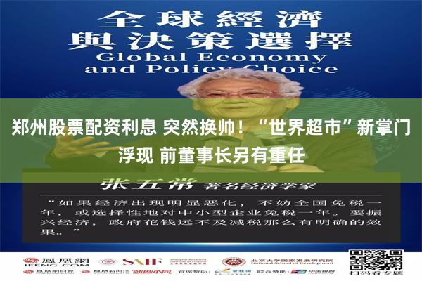 郑州股票配资利息 突然换帅！“世界超市”新掌门浮现 前董事长另有重任