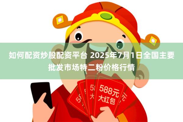 如何配资炒股配资平台 2025年7月1日全国主要批发市场特二粉价格行情