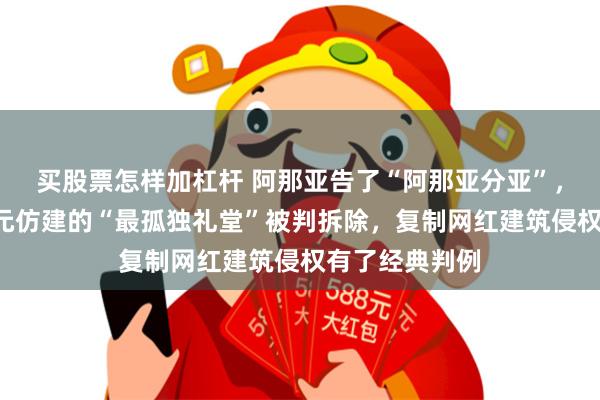 买股票怎样加杠杆 阿那亚告了“阿那亚分亚”，河南新乡6万元仿建的“最孤独礼堂”被判拆除，复制网红建筑侵权有了经典判例