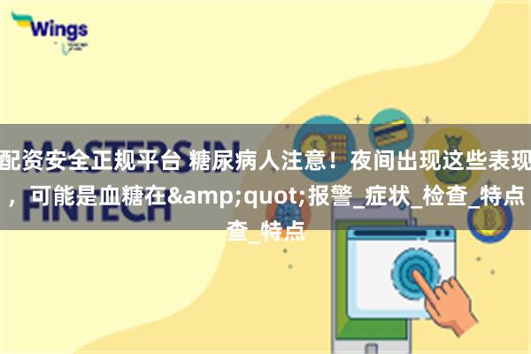 配资安全正规平台 糖尿病人注意！夜间出现这些表现，可能是血糖在&quot;报警_症状_检查_特点