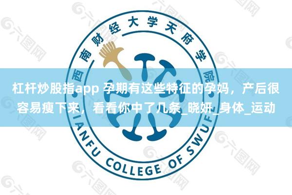 杠杆炒股指app 孕期有这些特征的孕妈，产后很容易瘦下来，看看你中了几条_晓妍_身体_运动