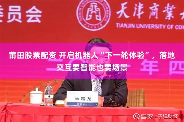 莆田股票配资 开启机器人“下一轮体验”，落地交互要智能也要场景