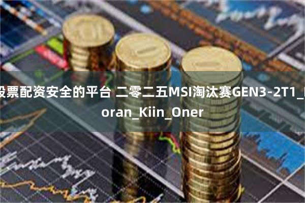 股票配资安全的平台 二零二五MSI淘汰赛GEN3-2T1_Doran_Kiin_Oner