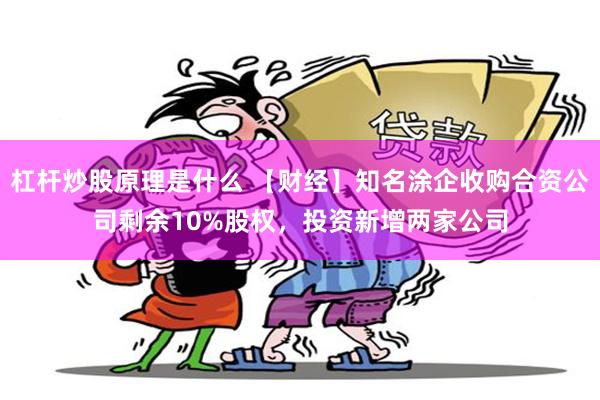 杠杆炒股原理是什么 【财经】知名涂企收购合资公司剩余10%股权，投资新增两家公司