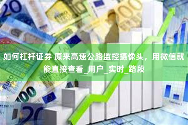 如何杠杆证券 原来高速公路监控摄像头，用微信就能直接查看_用户_实时_路段
