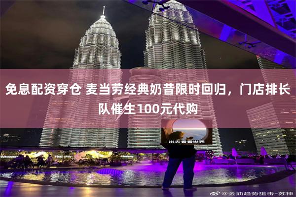免息配资穿仓 麦当劳经典奶昔限时回归，门店排长队催生100元代购