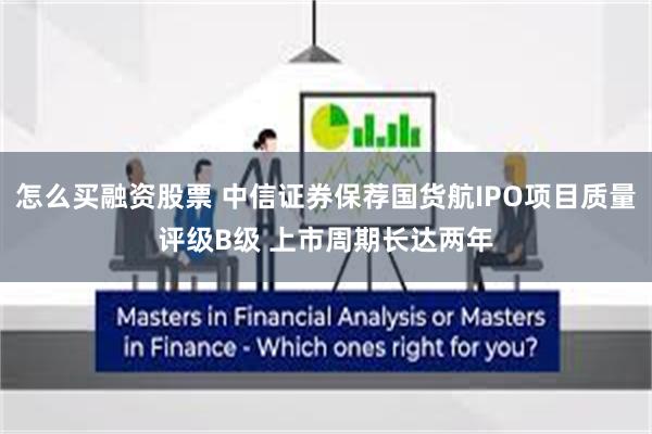 怎么买融资股票 中信证券保荐国货航IPO项目质量评级B级 上市周期长达两年