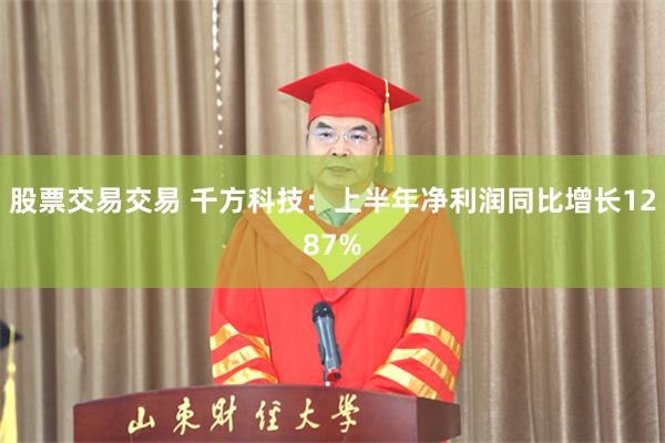 股票交易交易 千方科技：上半年净利润同比增长1287%