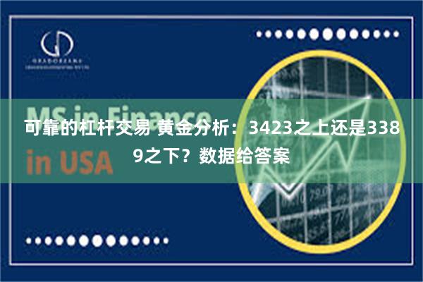可靠的杠杆交易 黄金分析：3423之上还是3389之下？数据给答案