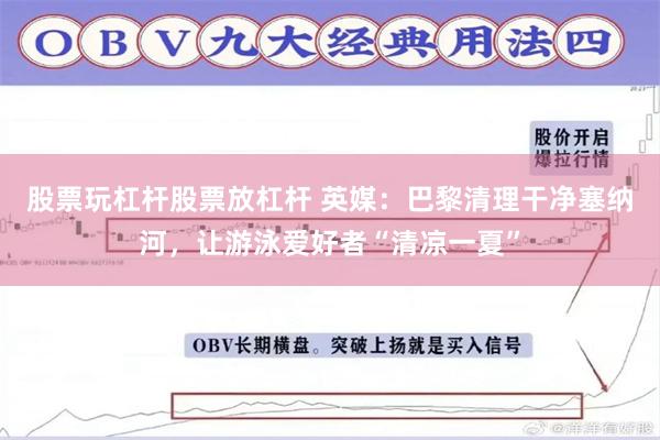 股票玩杠杆股票放杠杆 英媒：巴黎清理干净塞纳河，让游泳爱好者“清凉一夏”